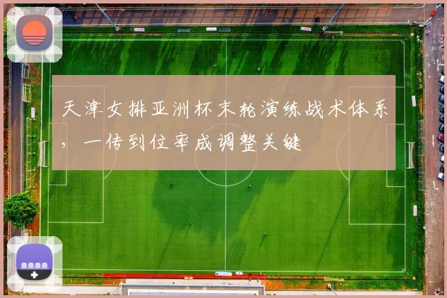 天津女排亚洲杯末轮演练战术体系，一传到位率成调整关键