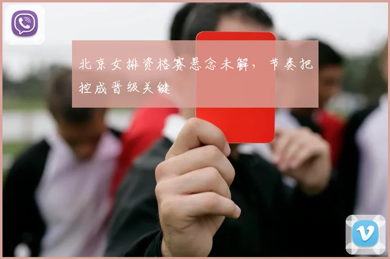 北京女排资格赛悬念未解，节奏把控成晋级关键