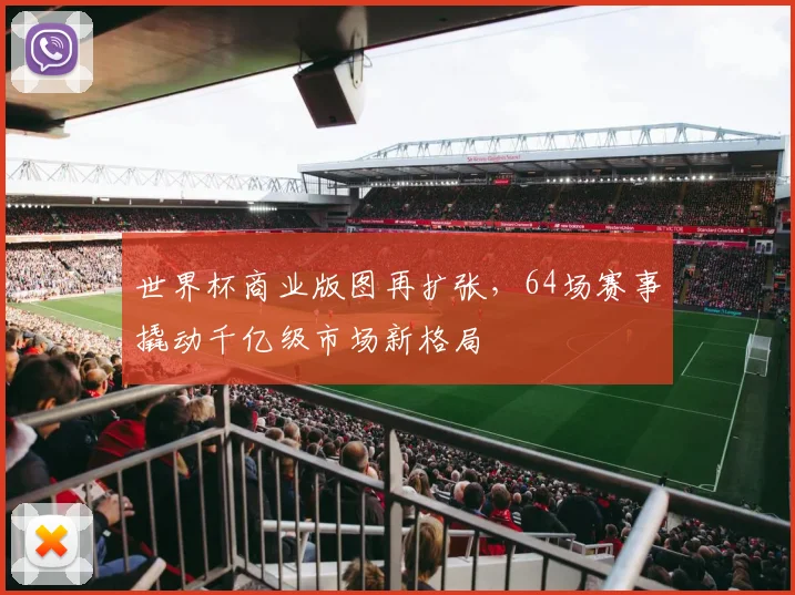 世界杯商业版图再扩张，64场赛事撬动千亿级市场新格局