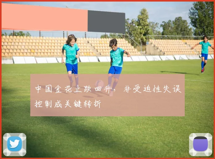 中国金花止跌回升,非受迫性失误控制成关键转折
