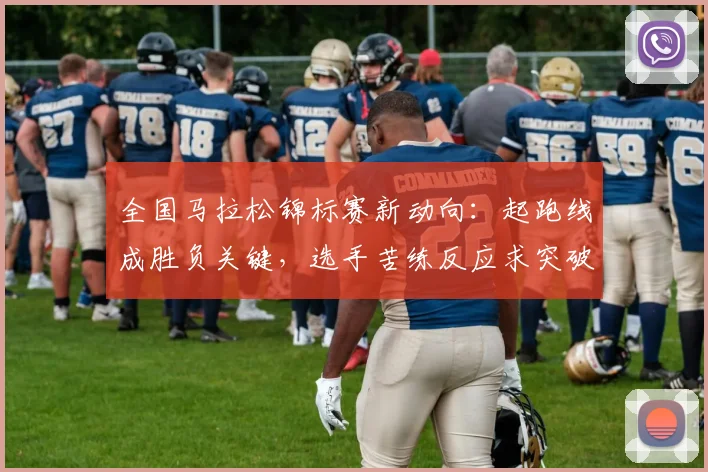 全国马拉松锦标赛新动向：起跑线成胜负关键，选手苦练反应求突破