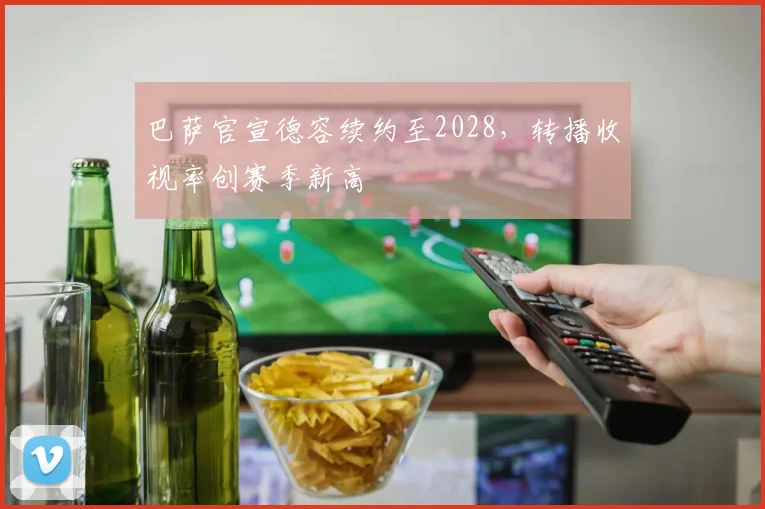 巴萨官宣德容续约至2028,转播收视率创赛季新高