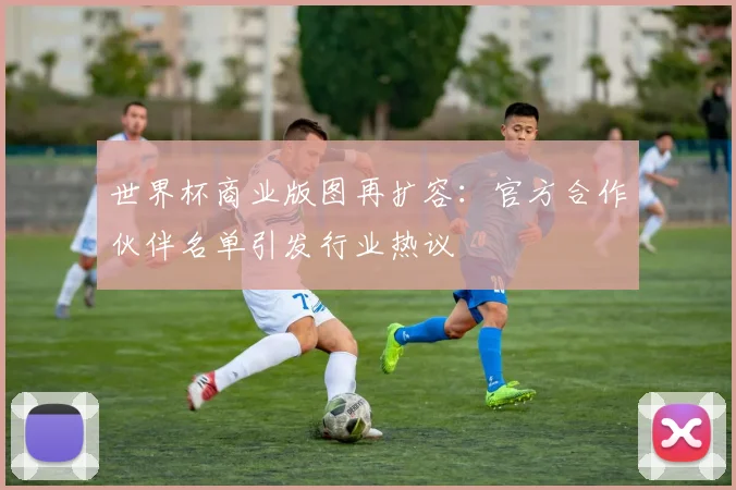 世界杯商业版图再扩容:官方合作伙伴名单引发行业热议